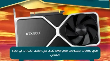 أقوى بطاقات الرسومات لعام 2025: تعرف على أفضل الخيارات في الجزء الختامي